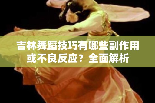 吉林舞蹈技巧有哪些副作用或不良反应？全面解析