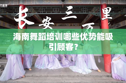海南舞蹈培训哪些优势能吸引顾客？