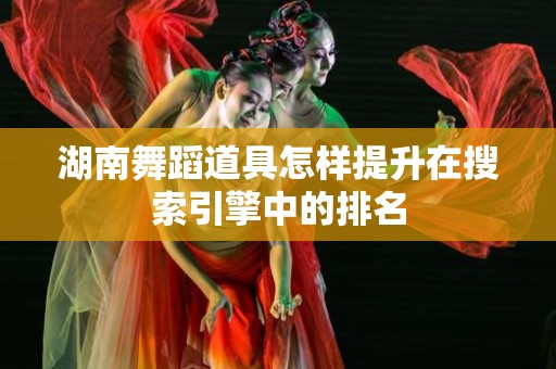 湖南舞蹈道具怎样提升在搜索引擎中的排名