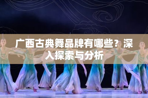 广西古典舞品牌有哪些？深入探索与分析