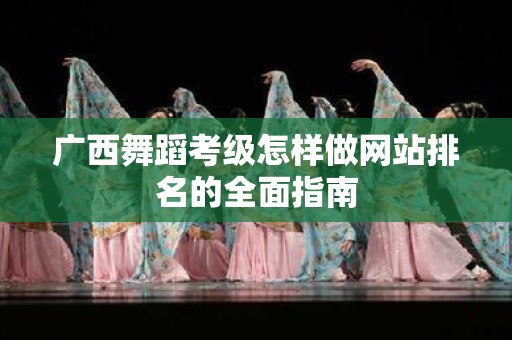 广西舞蹈考级怎样做网站排名的全面指南