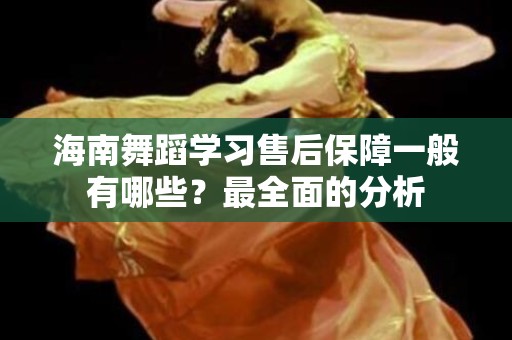 海南舞蹈学习售后保障一般有哪些？最全面的分析