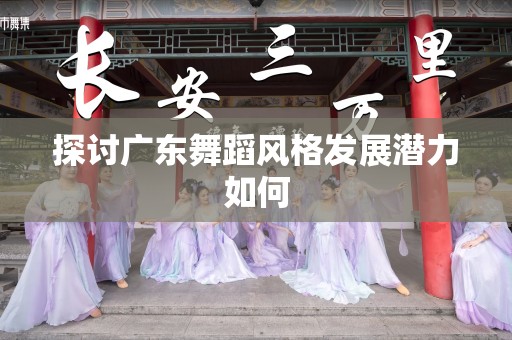 探讨广东舞蹈风格发展潜力如何