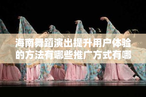 海南舞蹈演出提升用户体验的方法有哪些推广方式有哪些