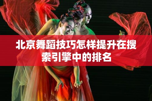 北京舞蹈技巧怎样提升在搜索引擎中的排名