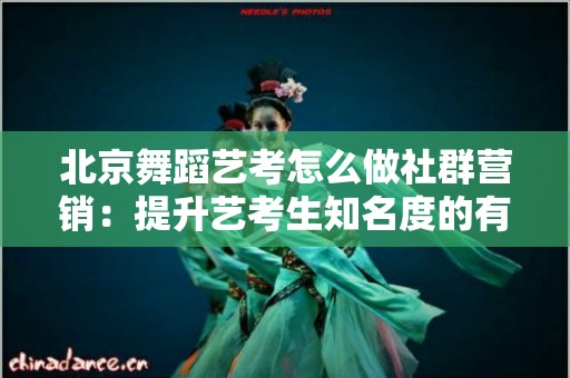 北京舞蹈艺考怎么做社群营销：提升艺考生知名度的有效策略