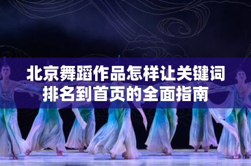 北京舞蹈作品怎样让关键词排名到首页的全面指南
