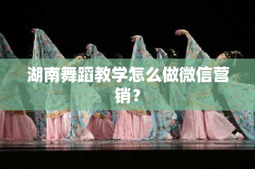 湖南舞蹈教学怎么做微信营销？