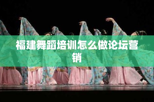福建舞蹈培训怎么做论坛营销