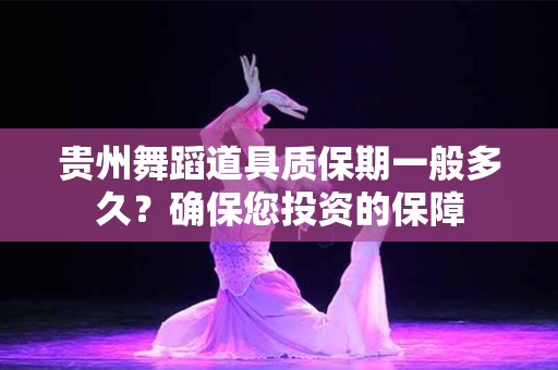 贵州舞蹈道具质保期一般多久？确保您投资的保障