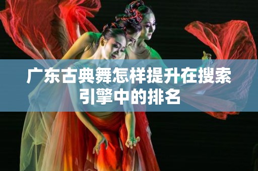 广东古典舞怎样提升在搜索引擎中的排名