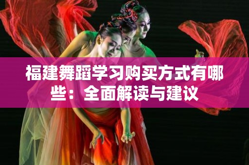 福建舞蹈学习购买方式有哪些：全面解读与建议