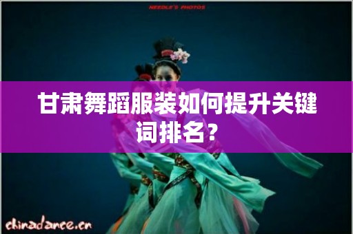 甘肃舞蹈服装如何提升关键词排名？