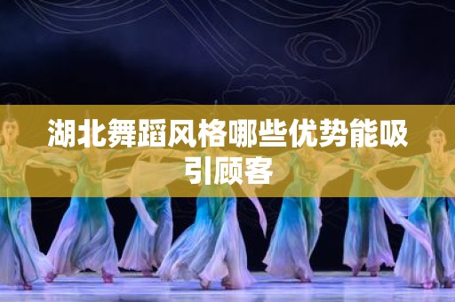 湖北舞蹈风格哪些优势能吸引顾客