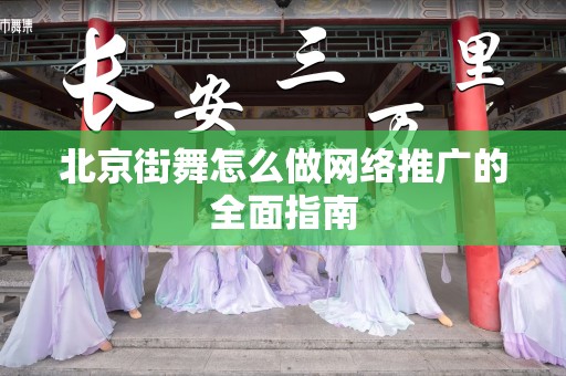 北京街舞怎么做网络推广的全面指南