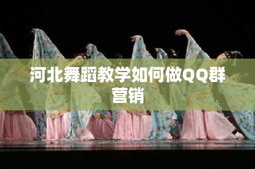 河北舞蹈教学如何做QQ群营销