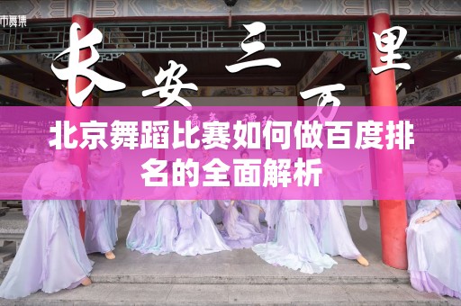 北京舞蹈比赛如何做百度排名的全面解析