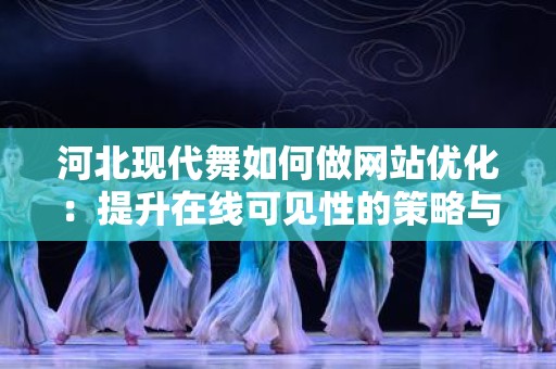 河北现代舞如何做网站优化：提升在线可见性的策略与技巧