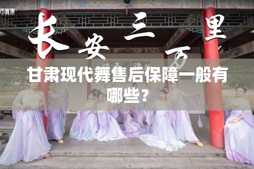 甘肃现代舞售后保障一般有哪些？