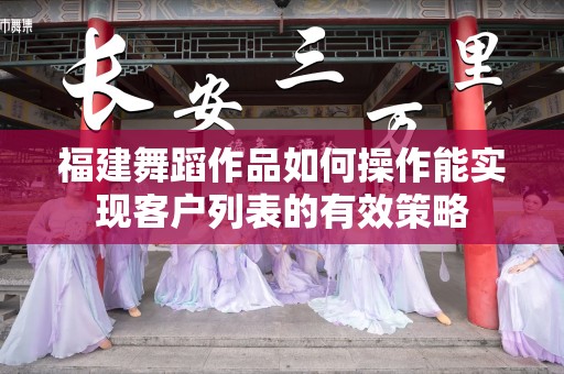 福建舞蹈作品如何操作能实现客户列表的有效策略