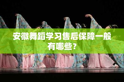 安徽舞蹈学习售后保障一般有哪些？