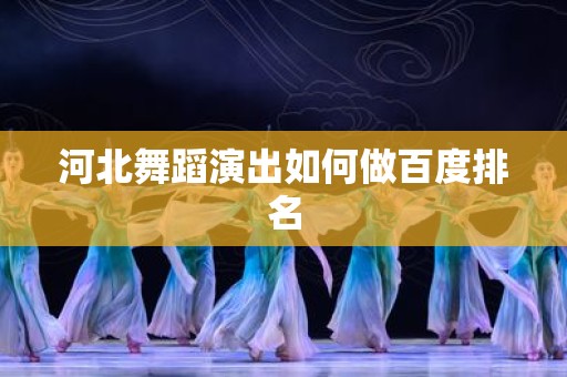 河北舞蹈演出如何做百度排名