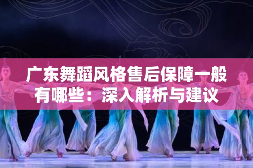 广东舞蹈风格售后保障一般有哪些：深入解析与建议
