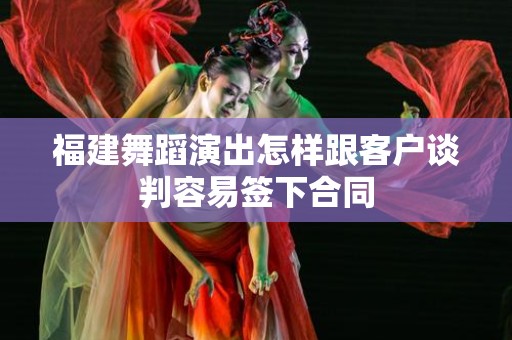 福建舞蹈演出怎样跟客户谈判容易签下合同