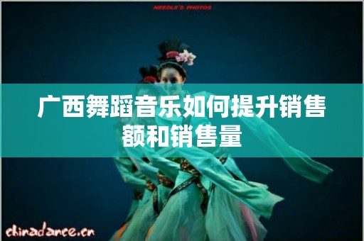 广西舞蹈音乐如何提升销售额和销售量