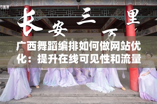 广西舞蹈编排如何做网站优化：提升在线可见性和流量的有效策略