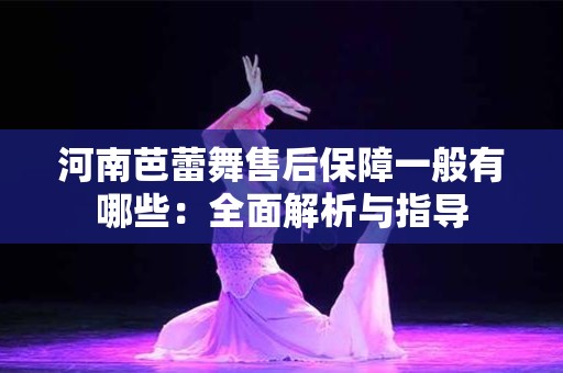 河南芭蕾舞售后保障一般有哪些：全面解析与指导