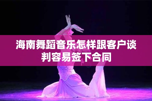 海南舞蹈音乐怎样跟客户谈判容易签下合同