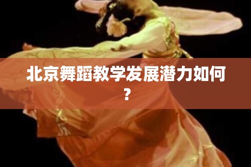 北京舞蹈教学发展潜力如何？