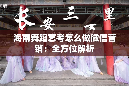 海南舞蹈艺考怎么做微信营销：全方位解析