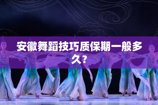 安徽舞蹈技巧质保期一般多久？