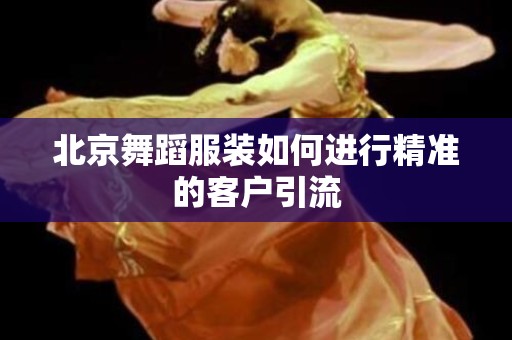 北京舞蹈服装如何进行精准的客户引流