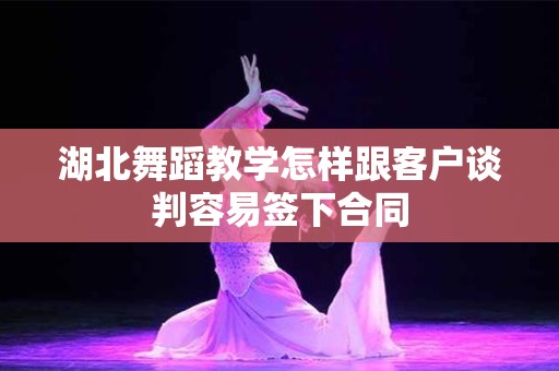 湖北舞蹈教学怎样跟客户谈判容易签下合同