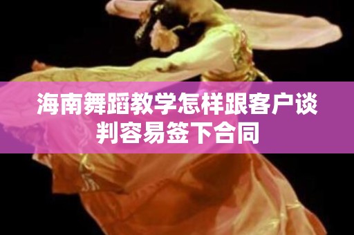 海南舞蹈教学怎样跟客户谈判容易签下合同