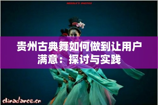 贵州古典舞如何做到让用户满意：探讨与实践