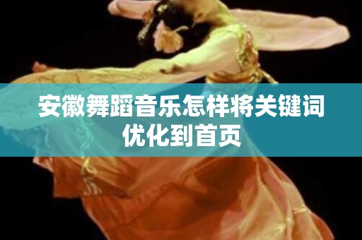 安徽舞蹈音乐怎样将关键词优化到首页