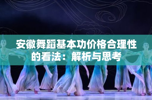 安徽舞蹈基本功价格合理性的看法：解析与思考
