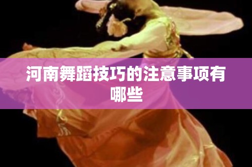 河南舞蹈技巧的注意事项有哪些