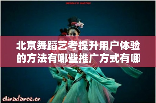 北京舞蹈艺考提升用户体验的方法有哪些推广方式有哪些