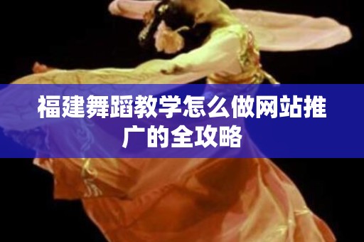 福建舞蹈教学怎么做网站推广的全攻略