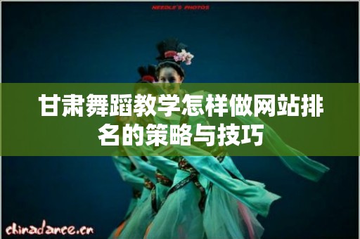 甘肃舞蹈教学怎样做网站排名的策略与技巧