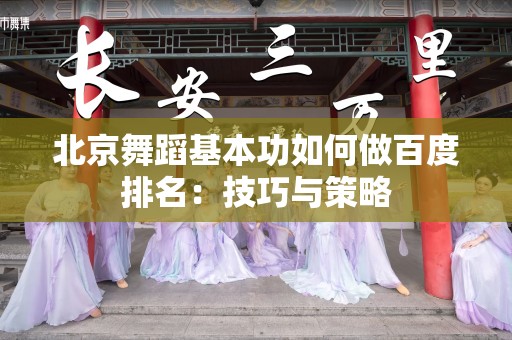 北京舞蹈基本功如何做百度排名：技巧与策略