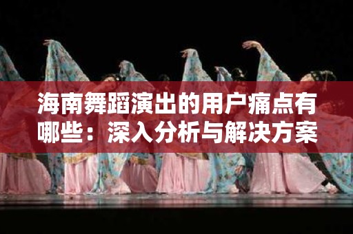 海南舞蹈演出的用户痛点有哪些：深入分析与解决方案