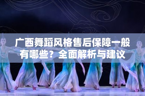 广西舞蹈风格售后保障一般有哪些？全面解析与建议