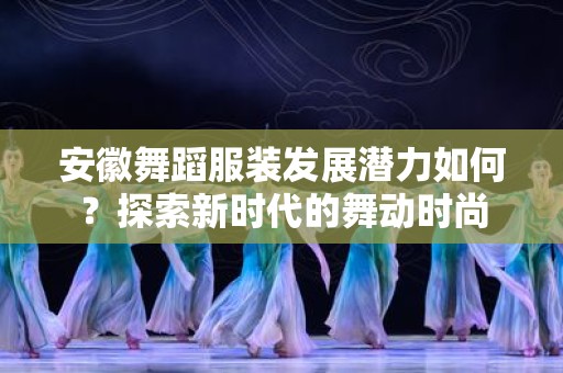 安徽舞蹈服装发展潜力如何？探索新时代的舞动时尚