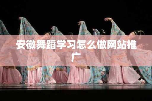 安徽舞蹈学习怎么做网站推广